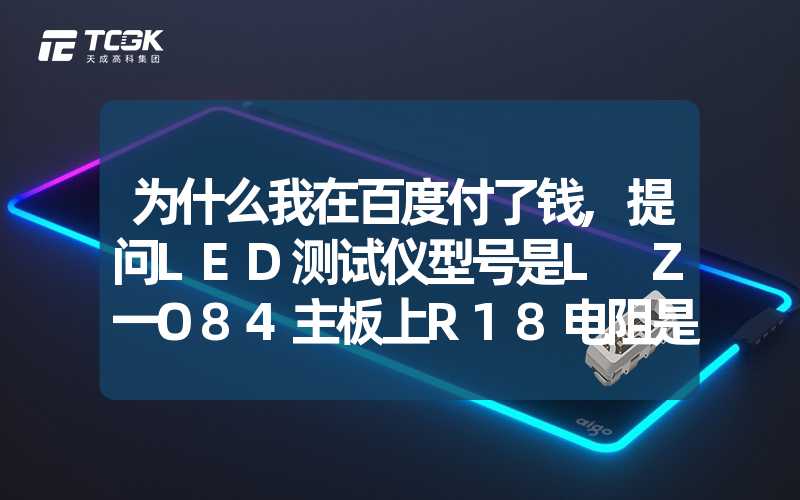 为什么我在百度付了钱,提问LED测试仪型号是L Z一O84主板上R18电阻是多少k,四五